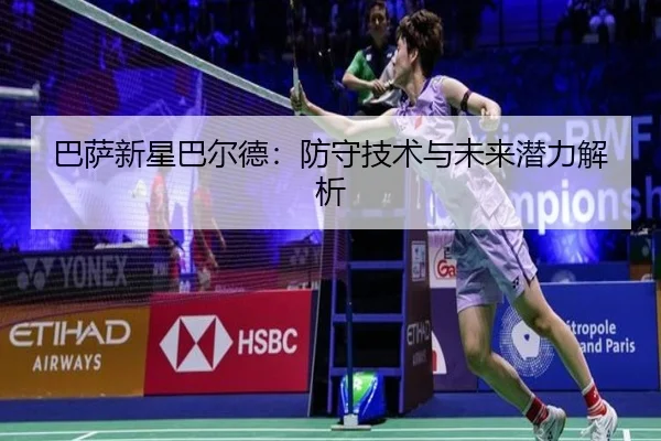 巴萨新星巴尔德：防守技术与未来潜力解析